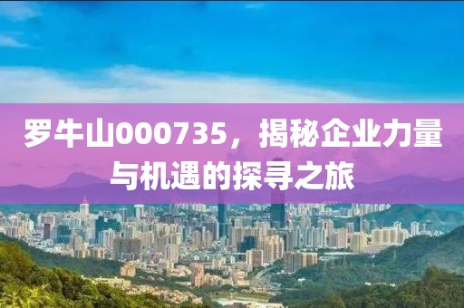 羅牛山000735，揭秘企業(yè)力量與機(jī)遇的探尋之旅