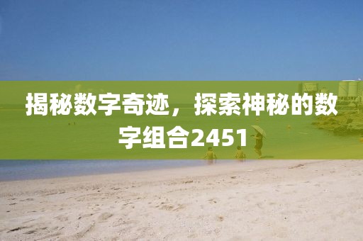 揭秘數字奇跡，探索神秘的數字組合2451