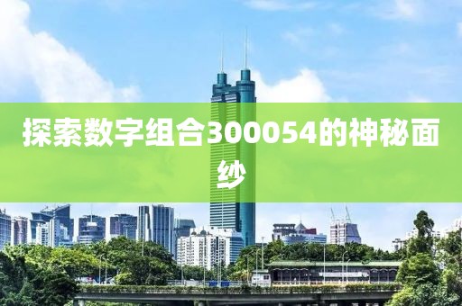 探索數(shù)字組合300054的神秘面紗