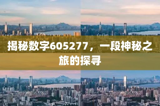 揭秘數(shù)字605277，一段神秘之旅的探尋