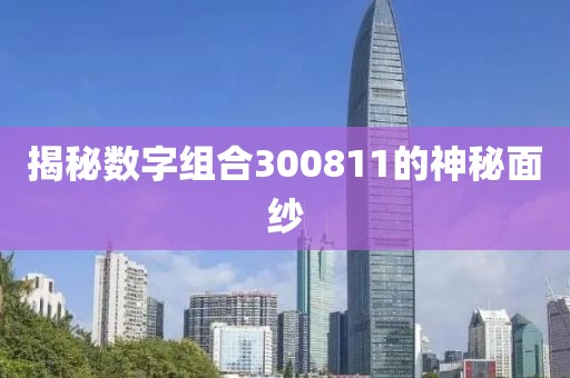 揭秘數(shù)字組合300811的神秘面紗