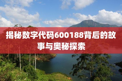 揭秘數(shù)字代碼600188背后的故事與奧秘探索