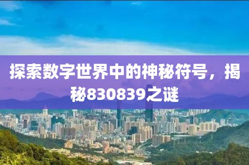 探索數(shù)字世界中的神秘符號，揭秘830839之謎