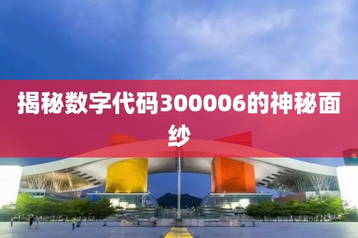 揭秘數(shù)字代碼300006的神秘面紗