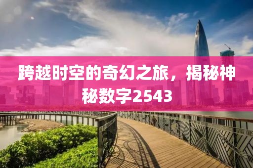 跨越時空的奇幻之旅，揭秘神秘數字2543