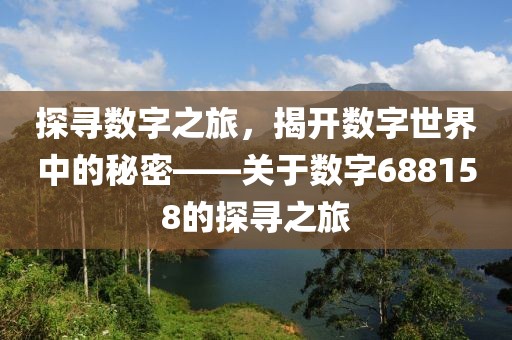 探尋數字之旅，揭開數字世界中的秘密——關于數字688158的探尋之旅