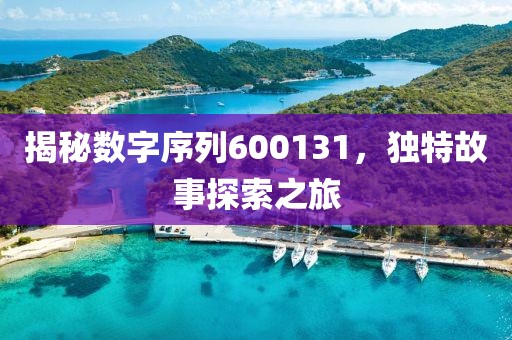 揭秘?cái)?shù)字序列600131，獨(dú)特故事探索之旅