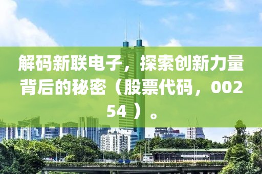 解碼新聯(lián)電子，探索創(chuàng)新力量背后的秘密（股票代碼，00254 ）。