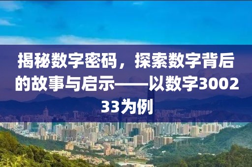 揭秘數字密碼，探索數字背后的故事與啟示——以數字300233為例