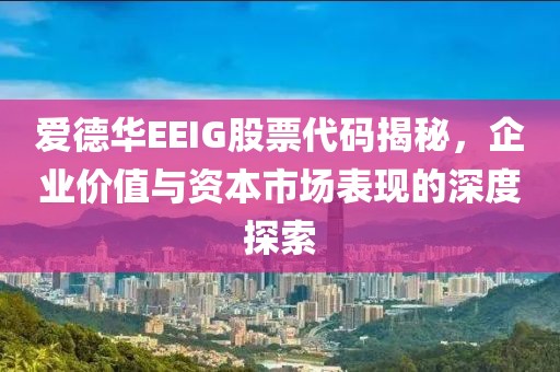 愛德華EEIG股票代碼揭秘，企業價值與資本市場表現的深度探索