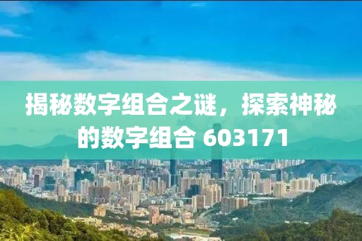 揭秘數字組合之謎，探索神秘的數字組合 603171