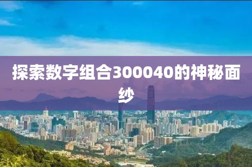 探索數(shù)字組合300040的神秘面紗