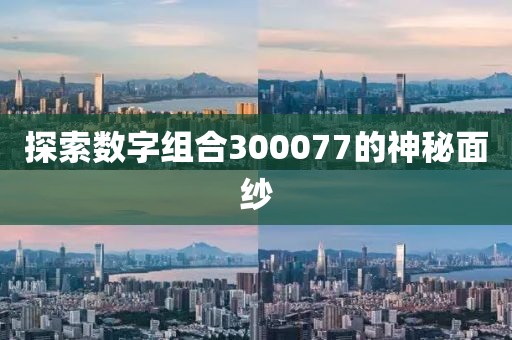 探索數(shù)字組合300077的神秘面紗