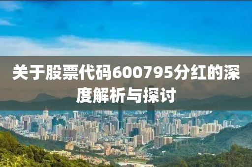 關于股票代碼600795分紅的深度解析與探討