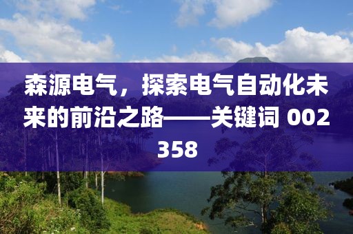 森源電氣，探索電氣自動(dòng)化未來的前沿之路——關(guān)鍵詞 002358