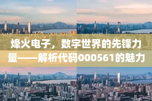 烽火電子，數字世界的先鋒力量——解析代碼000561的魅力