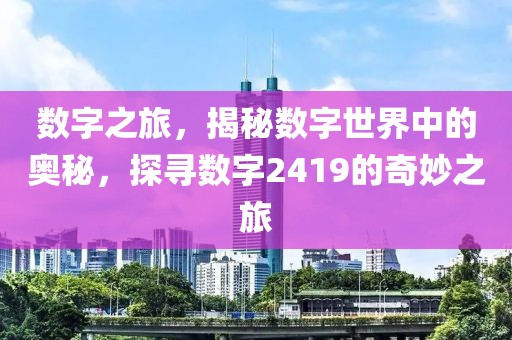 數(shù)字之旅，揭秘數(shù)字世界中的奧秘，探尋數(shù)字2419的奇妙之旅