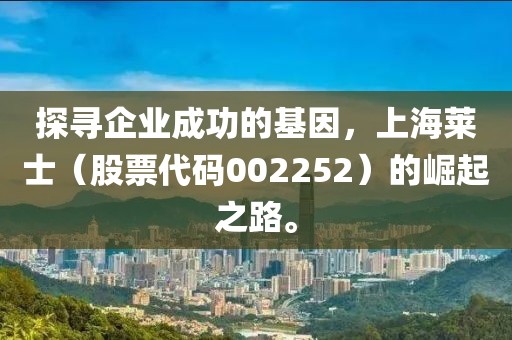 探尋企業(yè)成功的基因，上海萊士（股票代碼002252）的崛起之路。