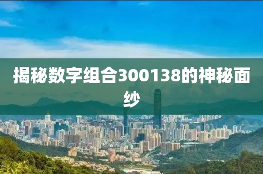 揭秘數字組合300138的神秘面紗