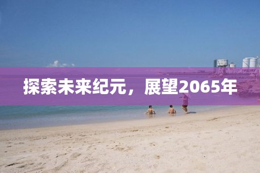 探索未來紀元，展望2065年