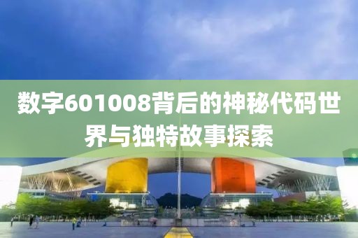 數(shù)字601008背后的神秘代碼世界與獨(dú)特故事探索