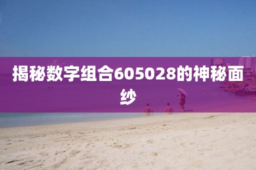 揭秘數字組合605028的神秘面紗