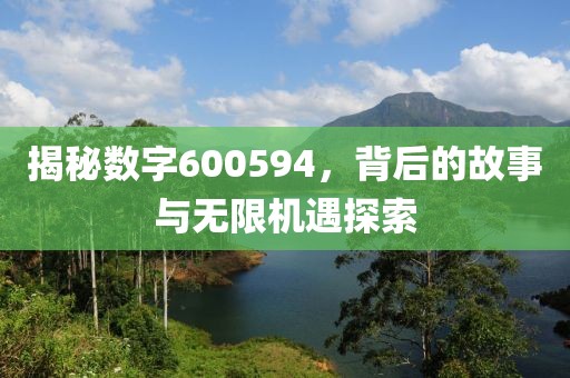 揭秘?cái)?shù)字600594，背后的故事與無(wú)限機(jī)遇探索