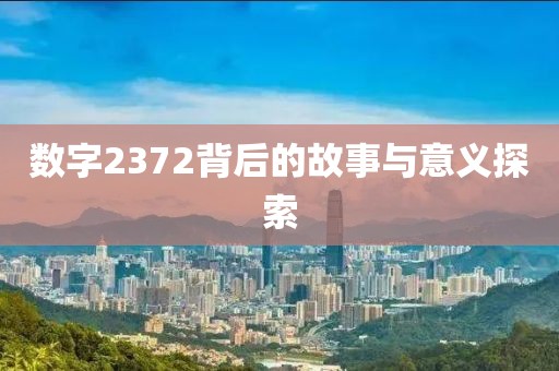 數(shù)字2372背后的故事與意義探索