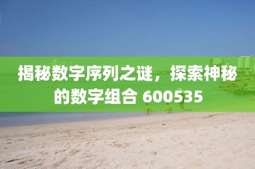 揭秘?cái)?shù)字序列之謎，探索神秘的數(shù)字組合 600535