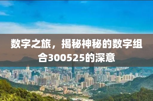 數(shù)字之旅，揭秘神秘的數(shù)字組合300525的深意