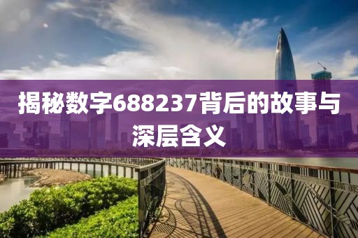 揭秘數(shù)字688237背后的故事與深層含義