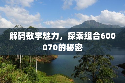 解碼數(shù)字魅力，探索組合600070的秘密