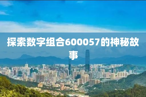 探索數(shù)字組合600057的神秘故事