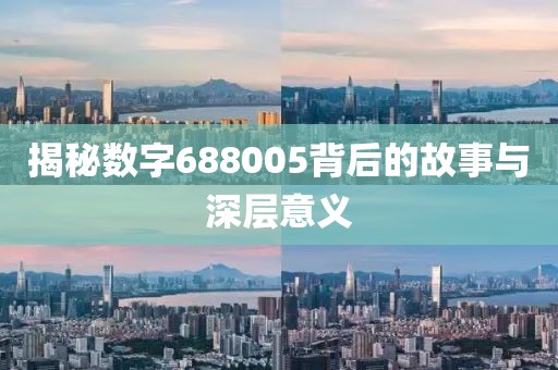 揭秘數(shù)字688005背后的故事與深層意義