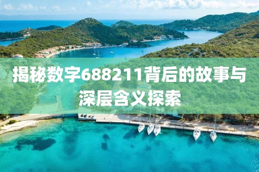 揭秘數(shù)字688211背后的故事與深層含義探索