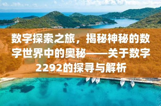 數字探索之旅，揭秘神秘的數字世界中的奧秘——關于數字2292的探尋與解析