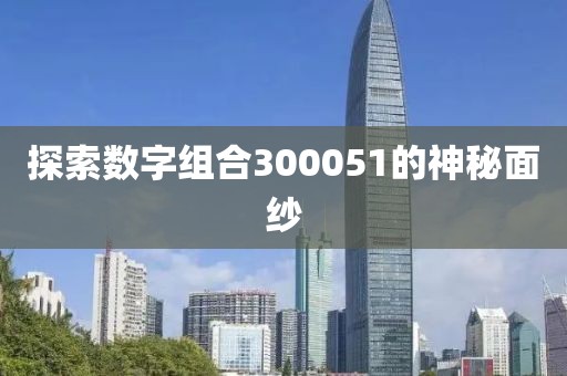 探索數(shù)字組合300051的神秘面紗