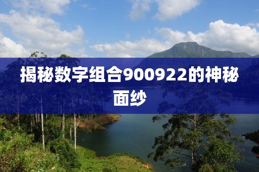 揭秘數(shù)字組合900922的神秘面紗