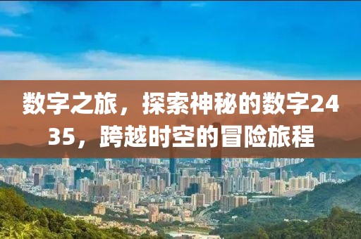 數字之旅，探索神秘的數字2435，跨越時空的冒險旅程