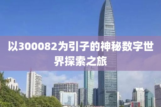 以300082為引子的神秘數字世界探索之旅