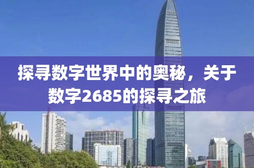 探尋數字世界中的奧秘，關于數字2685的探尋之旅