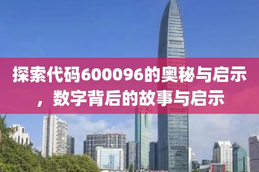 探索代碼600096的奧秘與啟示，數(shù)字背后的故事與啟示