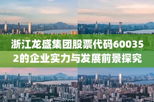 浙江龍盛集團股票代碼600352的企業實力與發展前景探究