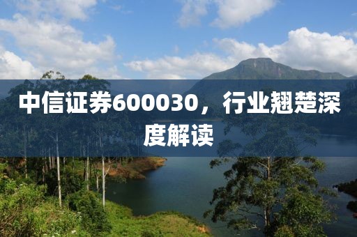 中信證券600030，行業(yè)翹楚深度解讀