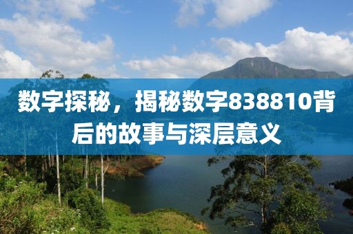 數(shù)字探秘，揭秘?cái)?shù)字838810背后的故事與深層意義