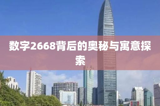 數字2668背后的奧秘與寓意探索