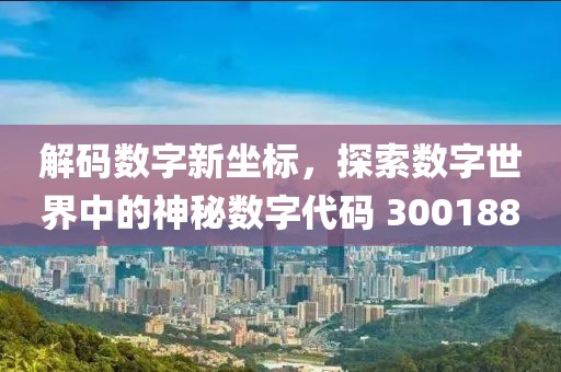 解碼數字新坐標，探索數字世界中的神秘數字代碼 300188