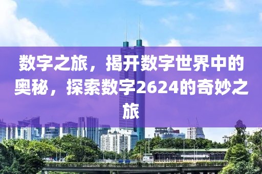 數字之旅，揭開數字世界中的奧秘，探索數字2624的奇妙之旅