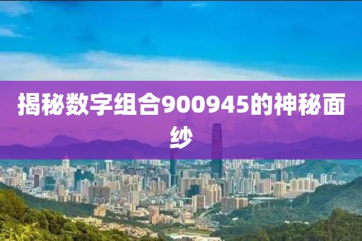 揭秘數字組合900945的神秘面紗