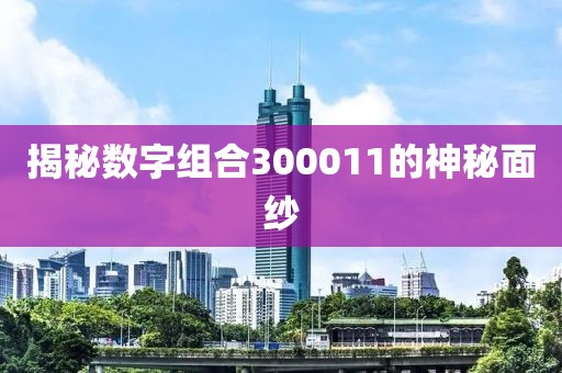 揭秘數(shù)字組合300011的神秘面紗